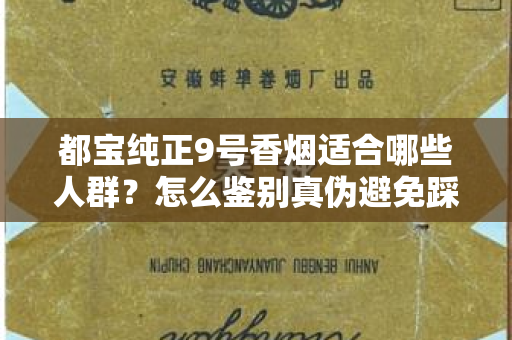 都宝纯正9号香烟适合哪些人群？怎么鉴别真伪避免踩坑？